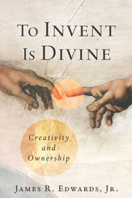 To Invent Is Divine (Creativity and Ownership) by James R. Edwards, 9781956454857