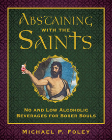 Abstaining with the Saints (No and Low Alcoholic Beverages for Sober Souls) by Michael P. Foley, 9781510783744