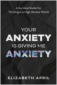 Your Anxiety Is Giving Me Anxiety (A Survival Guide for Thriving in a High-Stress World) by Elizabeth  April, 9781637747636