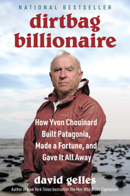 Dirtbag Billionaire (How Yvon Chouinard Built Patagonia, Made a Fortune, and Gave It All Away) by David Gelles, 9781668032268