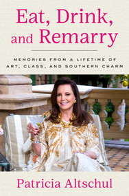 Eat, Drink, and Remarry (Memories from a Lifetime of Art, Class, and Southern Charm) by Patricia Altschul, 9781668066669