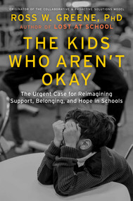 The Kids Who Aren't Okay (The Urgent Case for Reimagining Support, Belonging, and Hope in Schools) by Ross W. Greene, 9781668203903