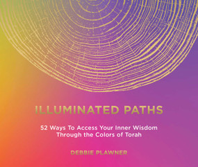 Illuminated Paths (52 Ways To Access Your Inner Wisdom Through the Colors of Torah) by Debbie Plawner, 9781685556549