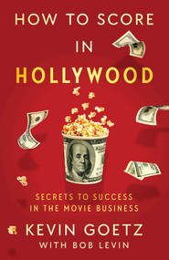 How to Score in Hollywood (Secrets to Success in the Movie Business) by Kevin Goetz, Bob Levin, 9781982189860