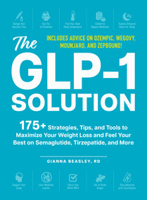 The GLP-1 Solution (175+ Strategies, Tips, and Tools to Maximize Your Weight Loss and Feel Your Best on Semaglutide, Tirzepatide, and More) by Gianna Beasley, 9781507224113