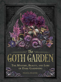 The Goth Garden (The Mystery, Beauty, and Lore of Dark Gardening) by Felicia Feaster, 9781507224472