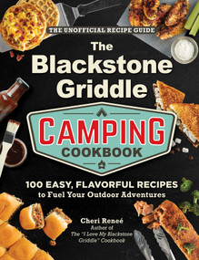 The Blackstone Griddle Camping Cookbook (100 Easy, Flavorful Recipes to Fuel Your Outdoor Adventures) by Cheri Reneé, 9781507224571