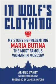 In Wolf's Clothing (My Story Representing Maria Butina, the Most Famous Woman in Moscow) by Alfred Carry, Brendan Snow, James Bamford, 9781510770447
