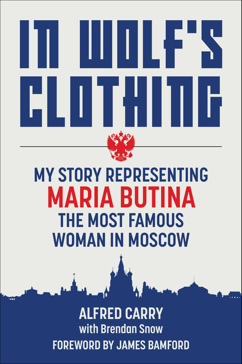 In Wolf's Clothing (My Story Representing Maria Butina, the Most Famous Woman in Moscow) by Alfred Carry, Brendan Snow, James Bamford, 9781510770447