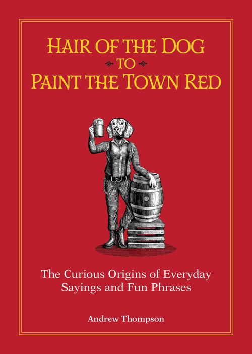 Hair of the Dog to Paint the Town Red (The Curious Origins of Everyday Sayings and Fun Phrases) - 9781612439648 by Andrew Thompson