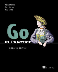 Go in Practice, Second Edition by Nathan Kozyra, Matt Butcher, Matt Farina, 9781633436886