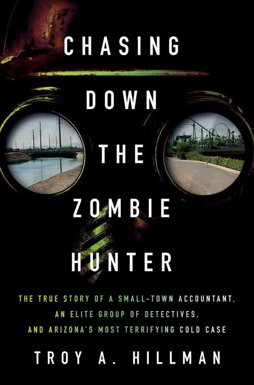 Chasing Down the Zombie Hunter (The True Story of a Small-Town Accountant, an Elite Group of Detectives, and Arizona's Most Terrifying Cold Case) by Troy A. Hillman, 9781639369676