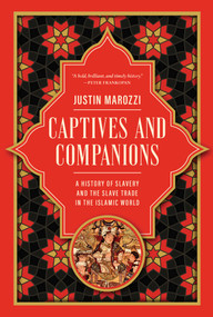 Captives and Companions (A History of Slavery and the Slave Trade in the Islamic World) by Justin Marozzi, 9781639369737