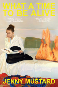 What a Time to Be Alive (A Novel) - 9781639369812 by Jenny Mustard, 9781639369812