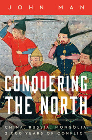 Conquering the North (China, Russia, Mongolia: 2,000 Years of Conflict) by John Man, 9781639369973