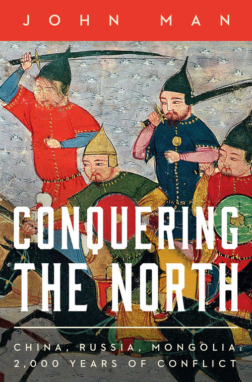 Conquering the North (China, Russia, Mongolia: 2,000 Years of Conflict) by John Man, 9781639369973