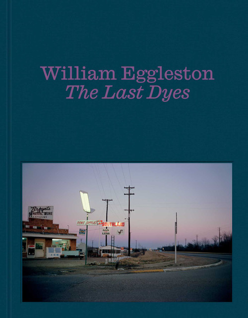 William Eggleston: The Last Dyes by William Eggleston, Jeffrey Kastner, 9781644231678