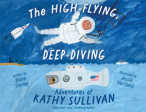 The High-Flying, Deep-Diving Adventures of Kathy Sullivan (Astronaut and Oceanographer) by Diane Stanley, Jessie Hartland, 9781665926409