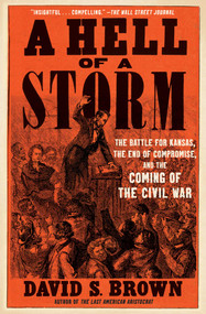 A Hell of a Storm (The Battle for Kansas, the End of Compromise, and the Coming of the Civil War) - 9781668022825 by David S. Brown