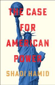The Case for American Power by Shadi Hamid, 9781668031889
