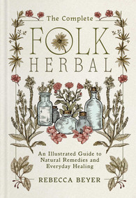 The Complete Folk Herbal (An Illustrated Guide to Natural Remedies and Everyday Healing) by Rebecca Beyer, 9781668044292