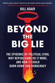 Beyond the Big Lie (The Epidemic of Political Lying, Why Republicans Do It More, and How It Could Burn Down Our Democracy) - 9781668050712 by Bill Adair, 9781668050712