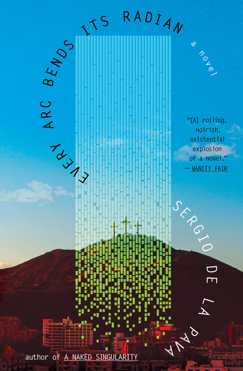 Every Arc Bends Its Radian (A Novel) - 9781668056714 by Sergio De La Pava