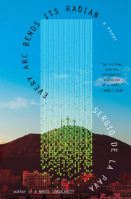 Every Arc Bends Its Radian (A Novel) - 9781668056714 by Sergio De La Pava, 9781668056714