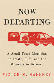 Now Departing (A Small-Town Mortician on Death, Life, and the Moments in Between) by Victor M. Sweeney, 9781668062111