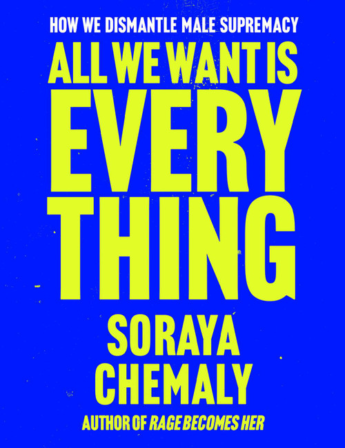All We Want Is Everything (How We Dismantle Male Supremacy) by Soraya Chemaly, 9781668205976