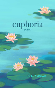 Euphoria (Poems on Love, Faith, and Beauty (Expanded)) by F.  S. Yousaf, 9781771684231