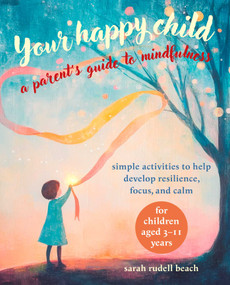 Your Happy Child: A Parent's Guide to Mindfulness (Simple activities to help develop resilience, focus, and calm - for children aged 3-11 years) by Sarah Rudell Beach, 9781800654631