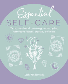 Essential Self-Care (Tarot, breathwork, astrology, moon cycles, restorative recipes, crystals, and more) by Leah Vanderveldt, 9781800654716