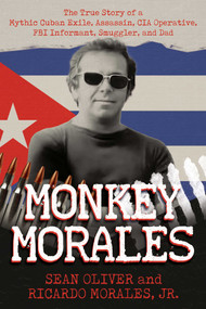 Monkey Morales (The True Story of a Mythic Cuban Exile, Assassin, CIA Operative, FBI Informant, Smuggler, and Dad) by Sean Oliver, Ricardo Morales, 9798888458594