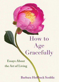How to Age Gracefully (Essays About the Art of Living) by Barbara Hoffbeck Scoblic, 9798896360223