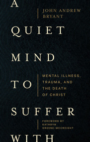 A Quiet Mind to Suffer With (Mental Illness, Trauma, and the Death of Christ) by John Andrew Bryant, Kathryn Greene-McCreight, 9781683597049