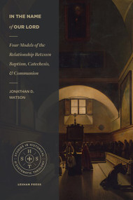 In the Name of Our Lord (Four Models of the Relationship Between Baptism, Catechesis, and Communion) by Jonathan D. Watson, Malcolm B. Yarnell III, 9781683594918