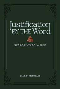Justification by the Word (Restoring Sola Fide) by Jack D. Kilcrease, 9781683596035