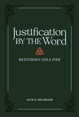 Justification by the Word (Restoring Sola Fide) by Jack D. Kilcrease, 9781683596035