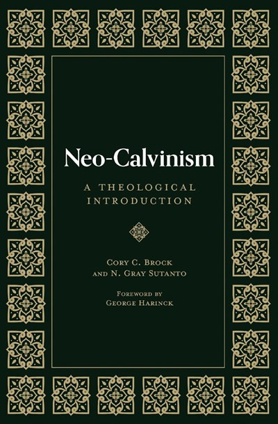 Neo-Calvinism (A Theological Introduction) by N. Gray Sutanto, Cory C. Brock, George Harinck, 9781683596462