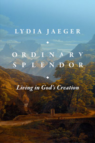 Ordinary Splendor (Living in God's Creation) by Lydia Jaeger, Jonathan Vaughan, 9781683596998