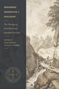 Reformed Dogmatics in Dialogue (The Theology of Karl Barth and Jonathan Edwards) by Uche Anizor, Kyle C. Strobel, Kyle Strobel, Doug Sweeney, Kevin Vanhoozer, Marc Cortez, 9781683596172