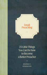 Small Preaching (25 Little Things You Can Do Now to Make You a Better Preacher) by Jonathan T. Pennington, 9781683594710