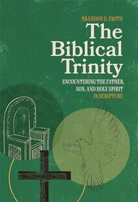 The Biblical Trinity (Encountering the Father, Son, and Holy Spirit in Scripture) by Brandon D. Smith, 9781683596974