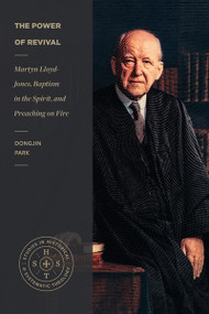 The Power of Revival (Martyn Lloyd-Jones, Baptism in the Spirit, and Preaching on Fire) by Dongjin Park, Michael P. Knowles, 9781683597261