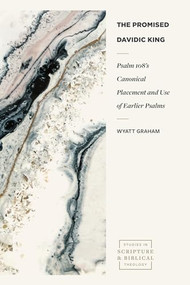 The Promised Davidic King (Psalm 108's Canonical Placement and Use of Earlier Psalms) by Wyatt A. Graham, 9781683596790