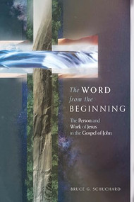 The Word from the Beginning (The Person and Work of Jesus in the Gospel of John) by Bruce G. Schuchard, 9781683596028