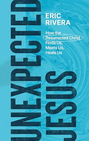 Unexpected Jesus (How the Resurrected Christ Finds Us, Meets Us, Heals Us) by Eric Rivera, 9781683596547