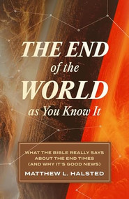 The End of the World as You Know It (What the Bible Really Says about the End Times (and Why It's Good News)) by Matthew L. Halsted, 9781683597124