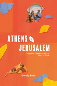Athens and Jerusalem (Philosophy, Theology, and the Mind of Christ) by Gerald Bray, 9781683597728